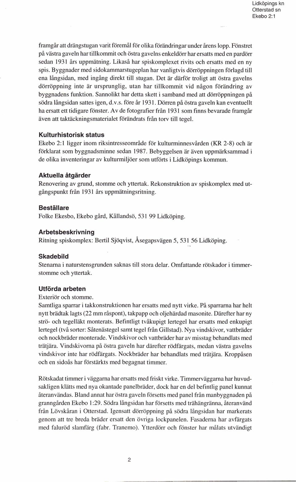 Byggnader med sidokammarstugeplan har vanligtvis dörröppningen förlagd till ena långsidan, med ingång direkt till stugan.