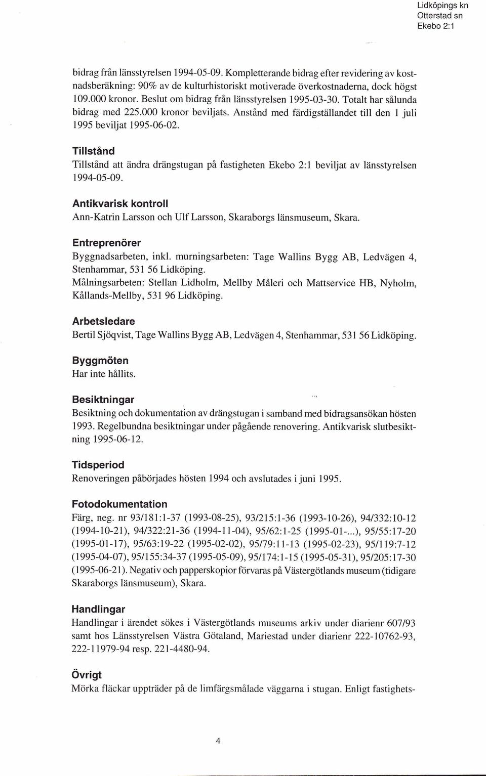 Tillstånd Tillstånd att ändra drängstugan på fastigheten beviljat av länsstyrelsen 1994-05-09. Antikvarisk kontroll Ann-Katrin Larsson och Ulf Larsson, Skaraborgs länsmuseum, Skara.