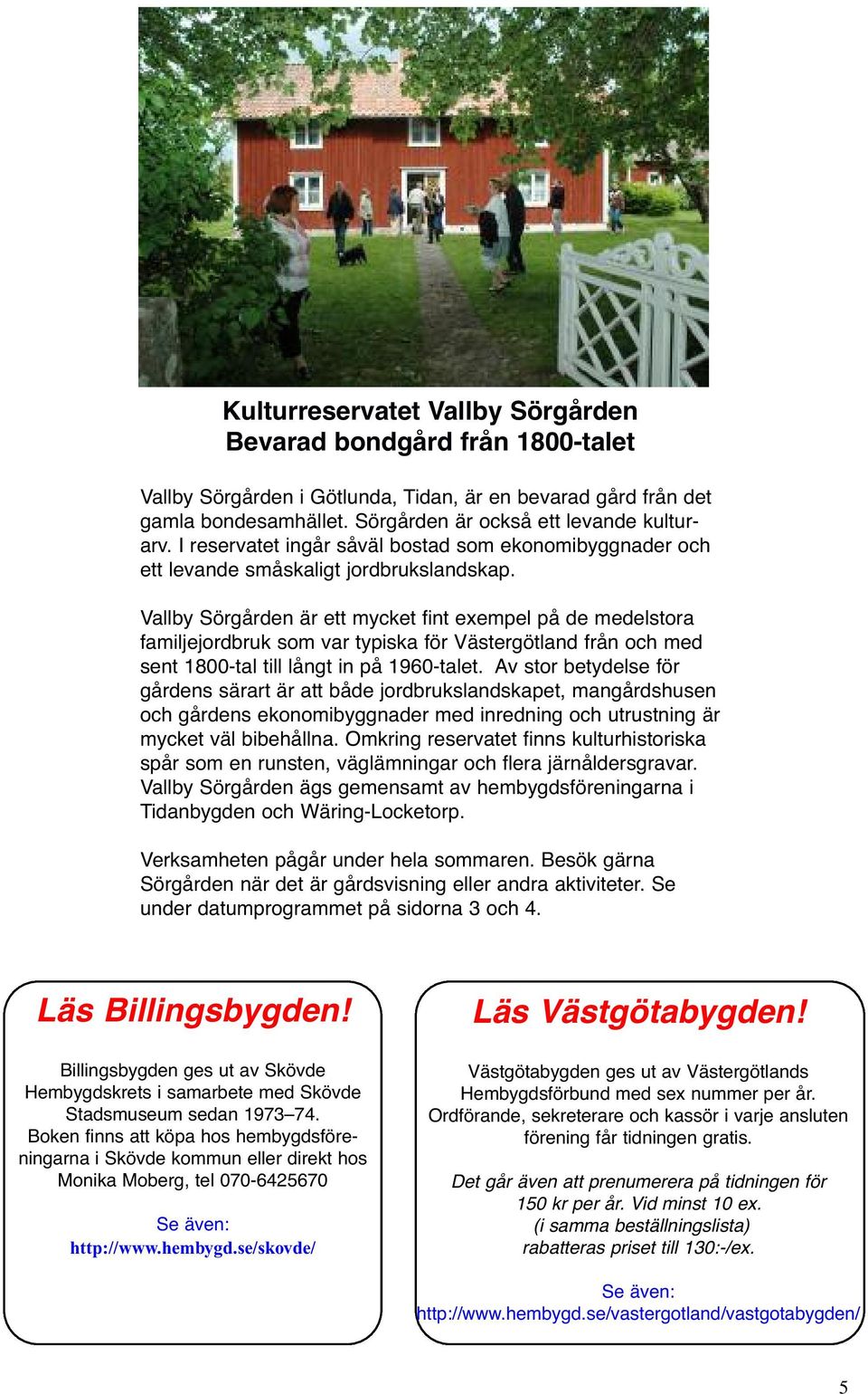 Vallby Sörgården är ett mycket fint exempel på de medelstora familjejordbruk som var typiska för Västergötland från och med sent 1800-tal till långt in på 1960-talet.