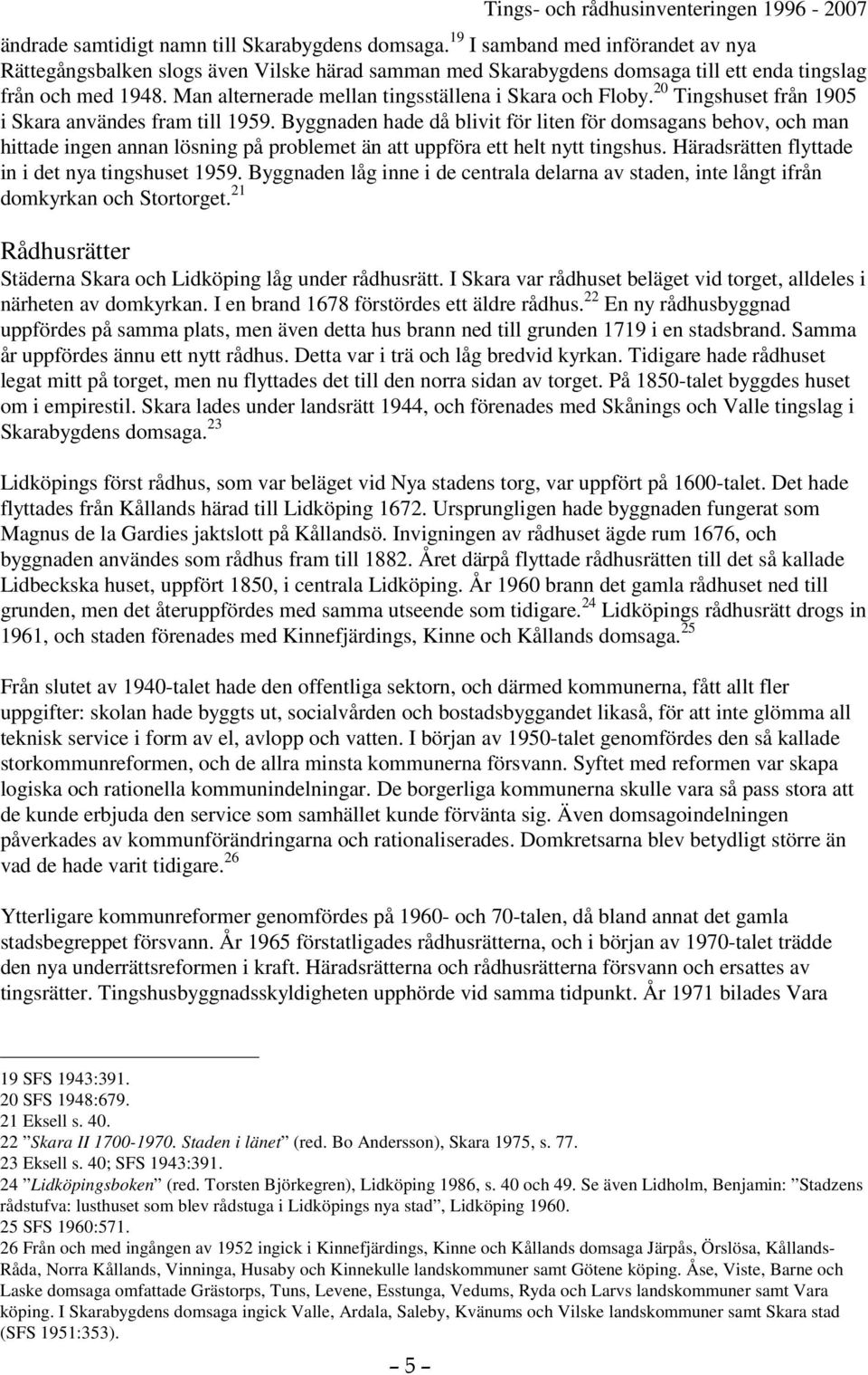 Byggnaden hade då blivit för liten för domsagans behov, och man hittade ingen annan lösning på problemet än att uppföra ett helt nytt tingshus. Häradsrätten flyttade in i det nya tingshuset 1959.