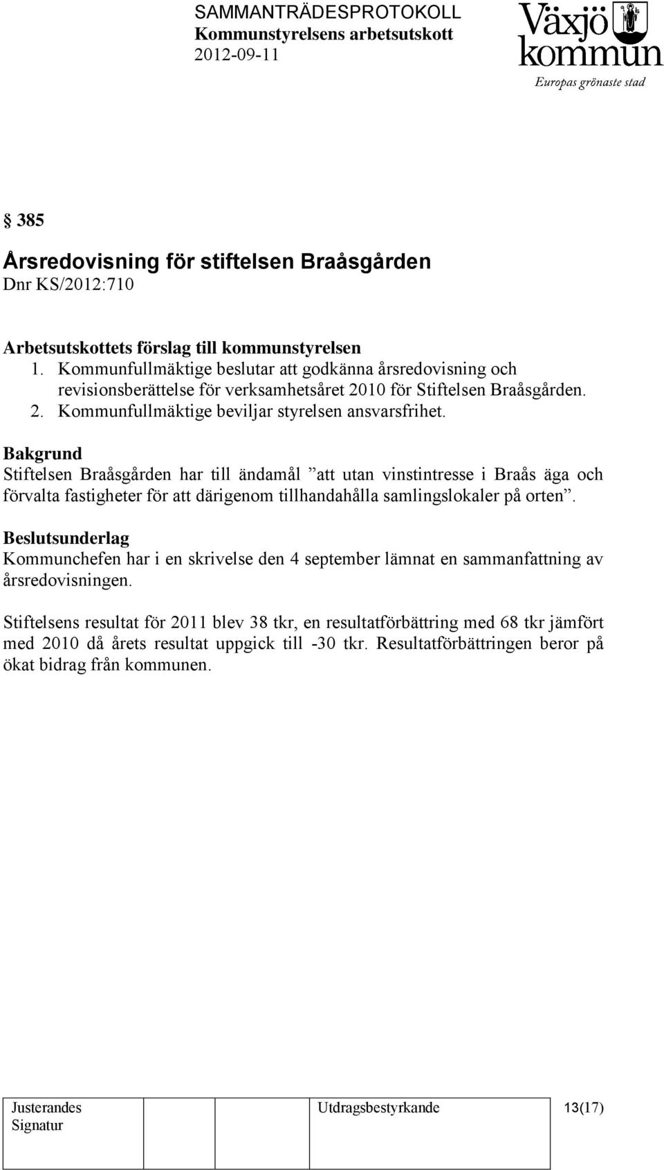 Bakgrund Stiftelsen Braåsgården har till ändamål att utan vinstintresse i Braås äga och förvalta fastigheter för att därigenom tillhandahålla samlingslokaler på orten.