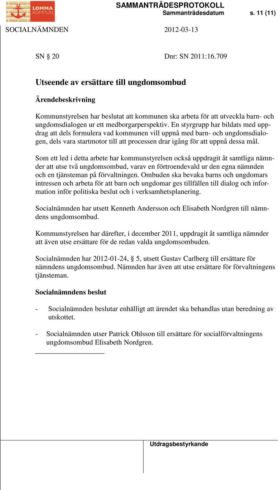 En styrgrupp har bildats med uppdrag att dels formulera vad kommunen vill uppnå med barn- och ungdomsdialogen, dels vara startmotor till att processen drar igång för att uppnå dessa mål.