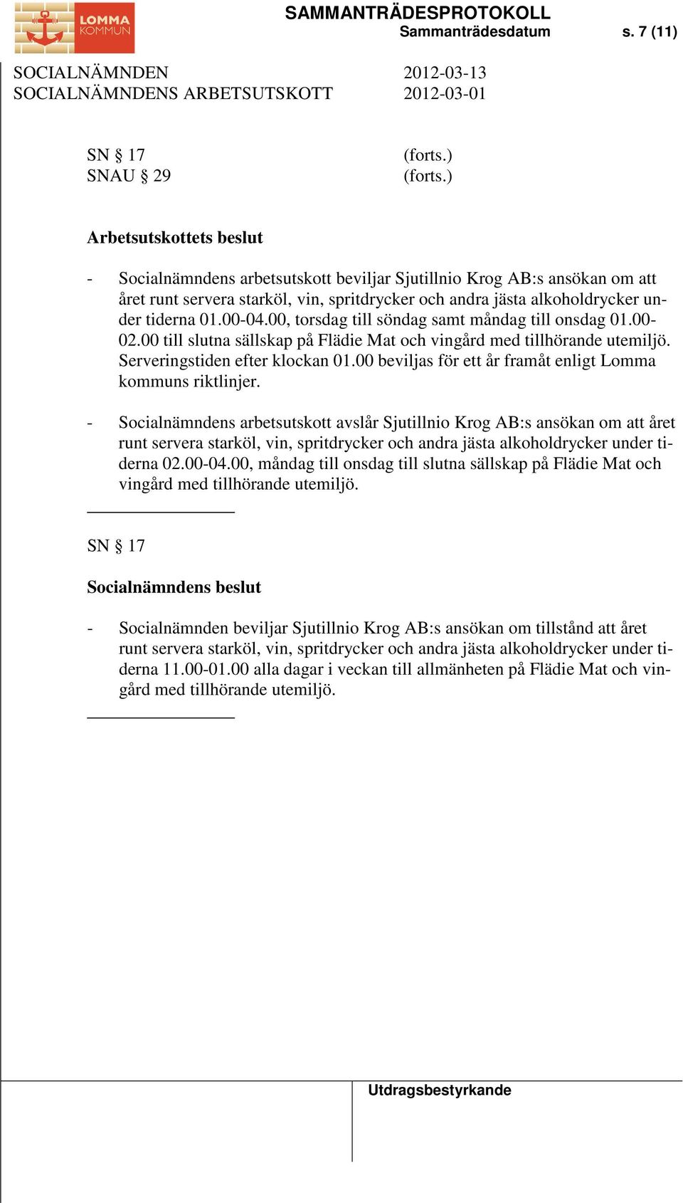 00-04.00, torsdag till söndag samt måndag till onsdag 01.00-02.00 till slutna sällskap på Flädie Mat och vingård med tillhörande utemiljö. Serveringstiden efter klockan 01.