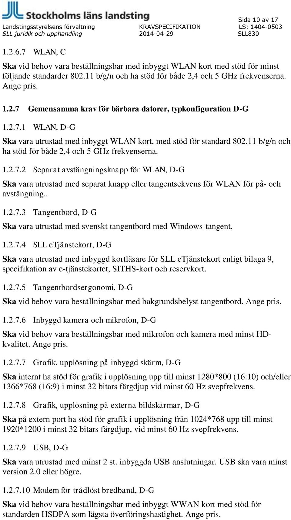 11 b/g/n och ha stöd för både 2,4 och 5 GHz frekvenserna. 1.2.7.2 Separat avstängningsknapp för WLAN, D-G Ska vara utrustad med separat knapp eller tangentsekvens för WLAN för på- och avstängning.. 1.2.7.3 Tangentbord, D-G Ska vara utrustad med svenskt tangentbord med Windows-tangent.