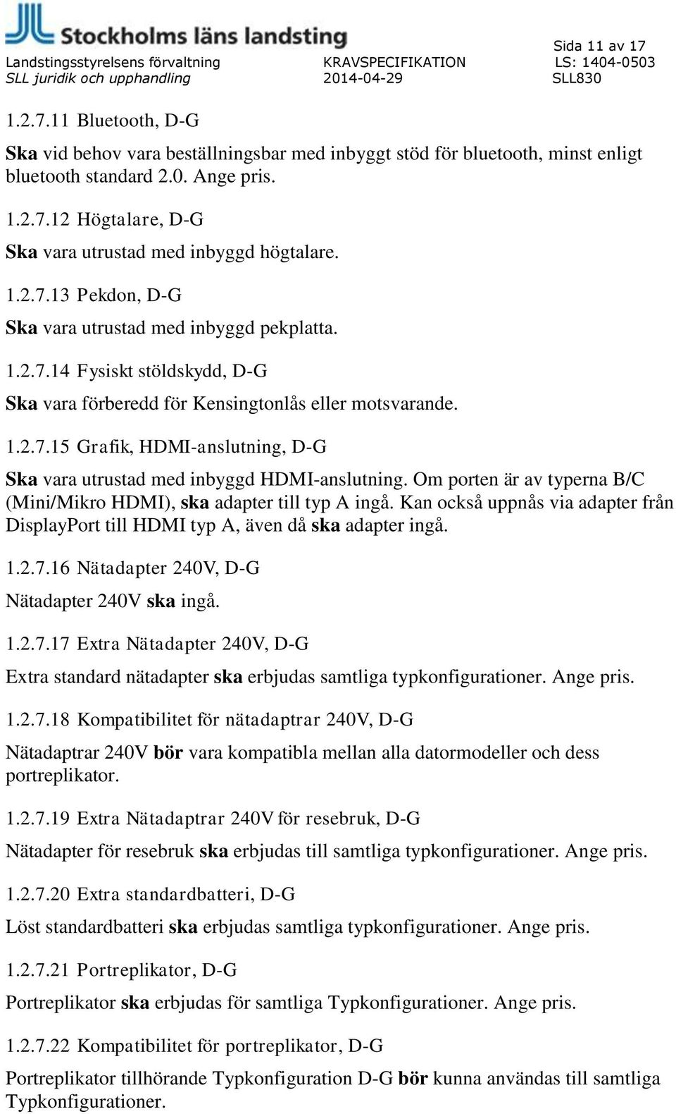 Om porten är av typerna B/C (Mini/Mikro HDMI), ska adapter till typ A ingå. Kan också uppnås via adapter från DisplayPort till HDMI typ A, även då ska adapter ingå. 1.2.7.