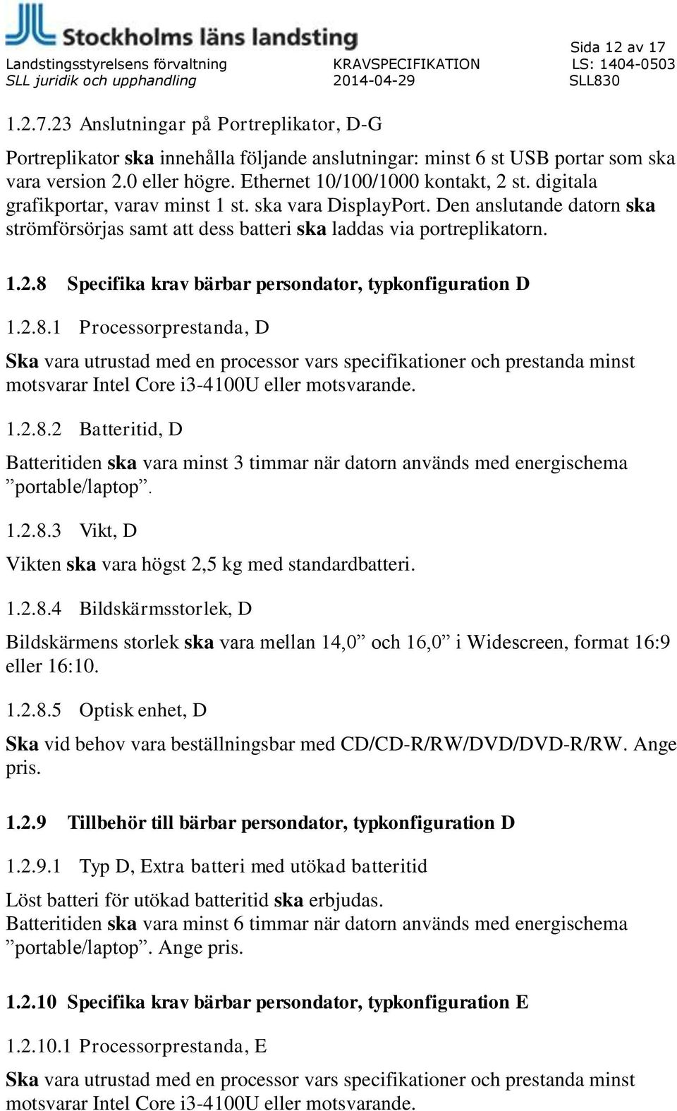 2.8.1 Processorprestanda, D Ska vara utrustad med en processor vars specifikationer och prestanda minst motsvarar Intel Core i3-4100u eller motsvarande. 1.2.8.2 Batteritid, D Batteritiden ska vara minst 3 timmar när datorn används med energischema portable/laptop.