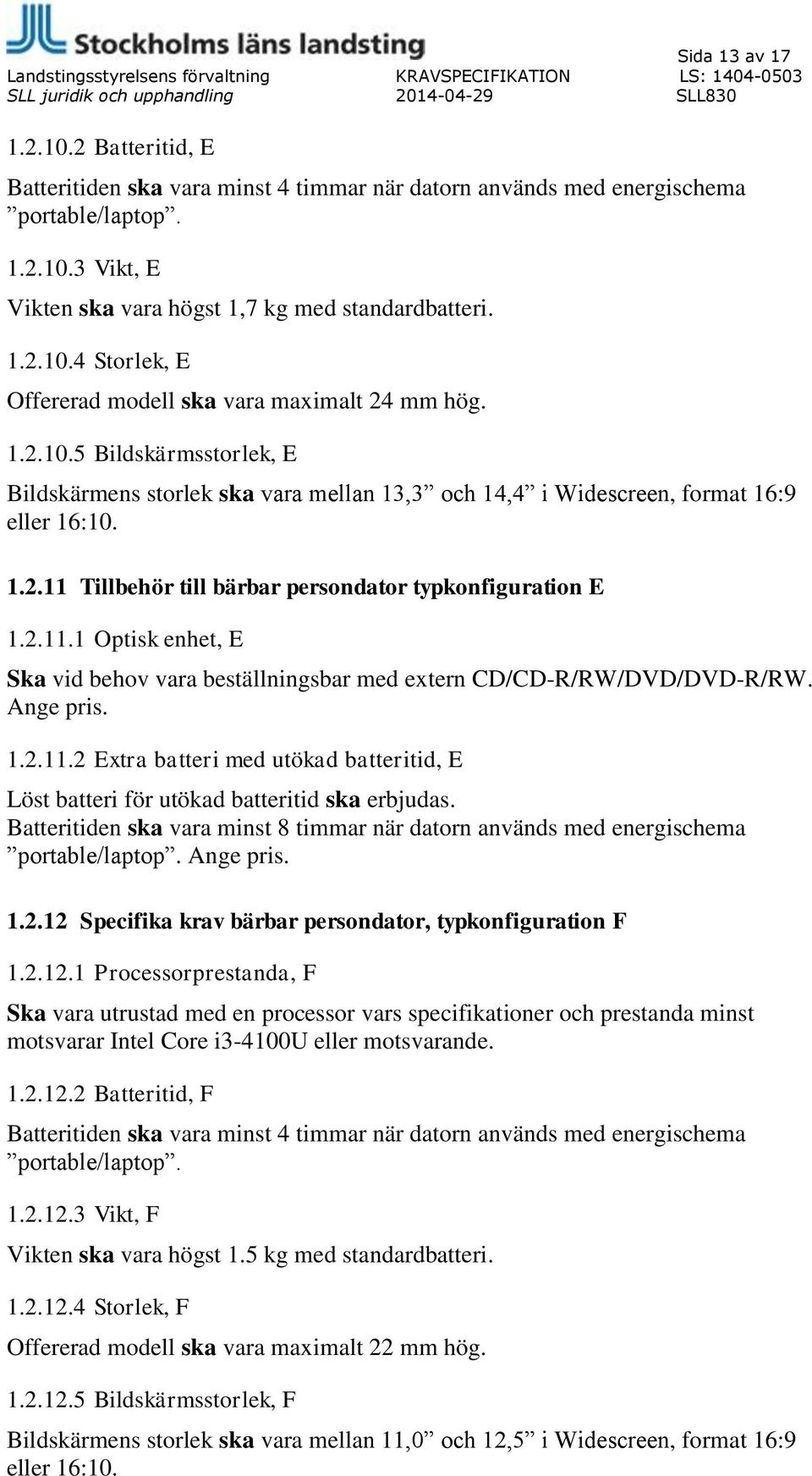 Tillbehör till bärbar persondator typkonfiguration E 1.2.11.1 Optisk enhet, E Ska vid behov vara beställningsbar med extern CD/CD-R/RW/DVD/DVD-R/RW. Ange pris. 1.2.11.2 Extra batteri med utökad batteritid, E Löst batteri för utökad batteritid ska erbjudas.