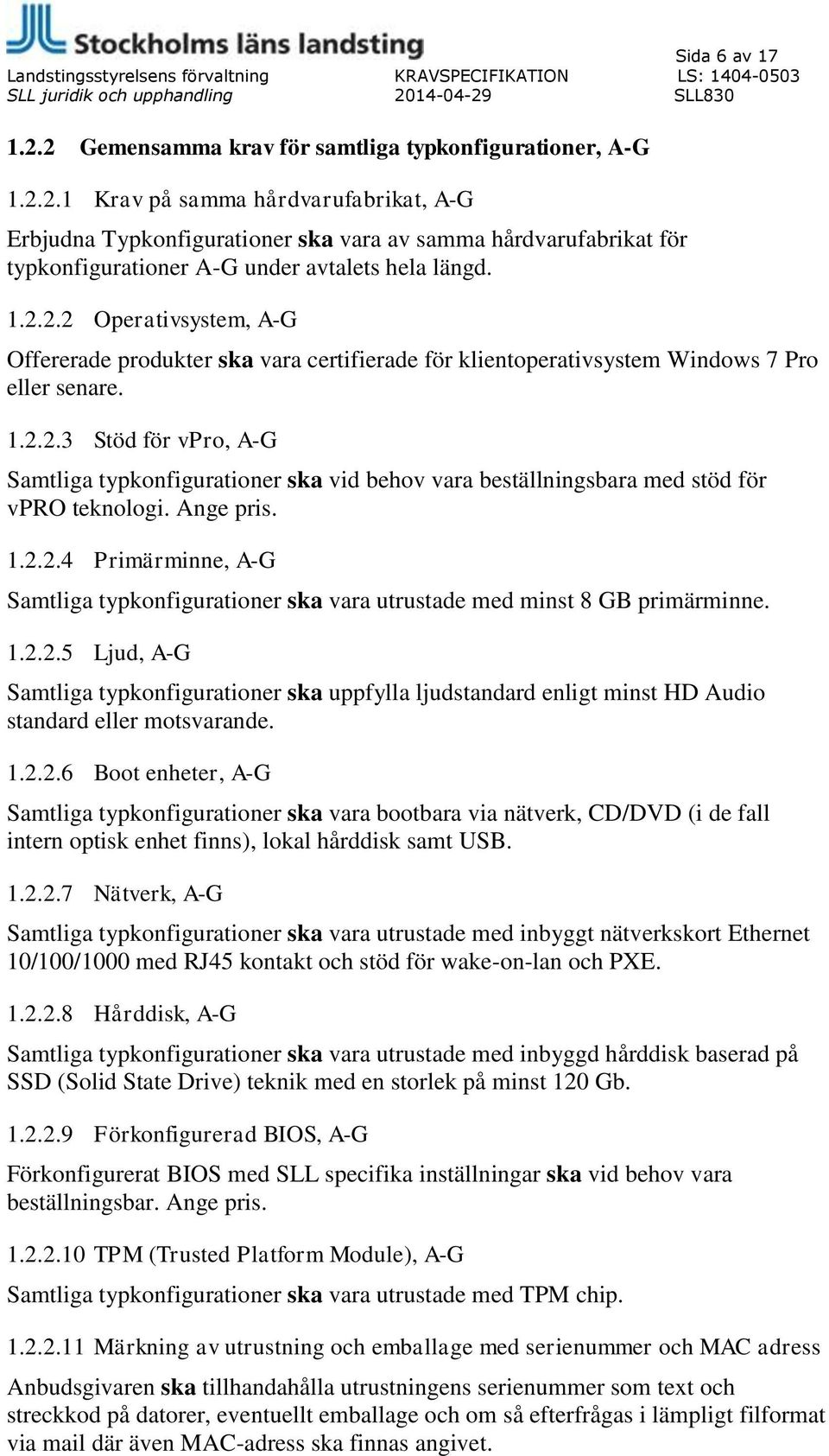 Ange pris. 1.2.2.4 Primärminne, A-G Samtliga typkonfigurationer ska vara utrustade med minst 8 GB primärminne. 1.2.2.5 Ljud, A-G Samtliga typkonfigurationer ska uppfylla ljudstandard enligt minst HD Audio standard eller motsvarande.