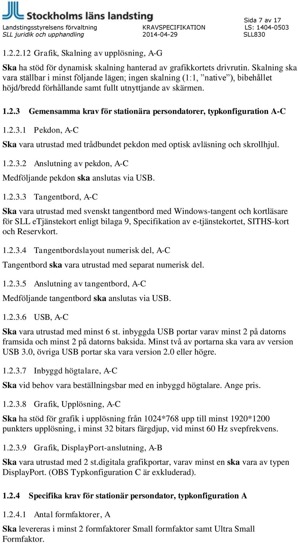 3 Gemensamma krav för stationära persondatorer, typkonfiguration A-C 1.2.3.1 Pekdon, A-C Ska vara utrustad med trådbundet pekdon med optisk avläsning och skrollhjul. 1.2.3.2 Anslutning av pekdon, A-C Medföljande pekdon ska anslutas via USB.