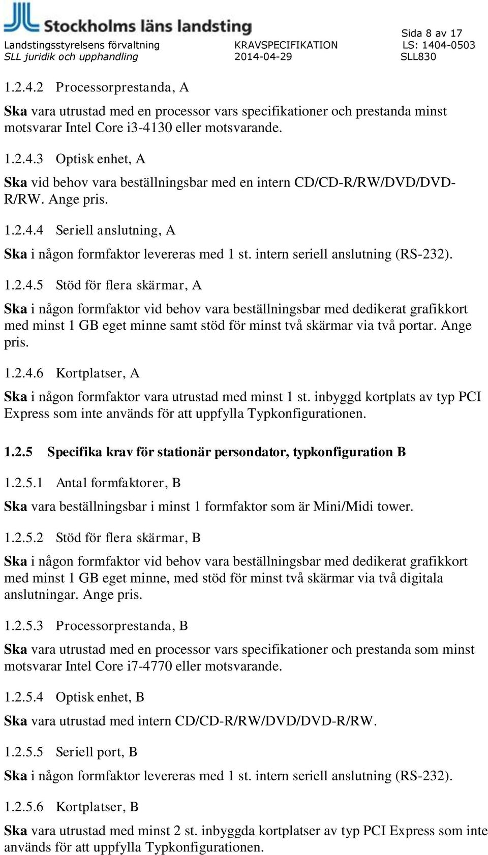 Ange pris. 1.2.4.6 Kortplatser, A Ska i någon formfaktor vara utrustad med minst 1 st. inbyggd kortplats av typ PCI Express som inte används för att uppfylla Typkonfigurationen. 1.2.5 Specifika krav för stationär persondator, typkonfiguration B 1.