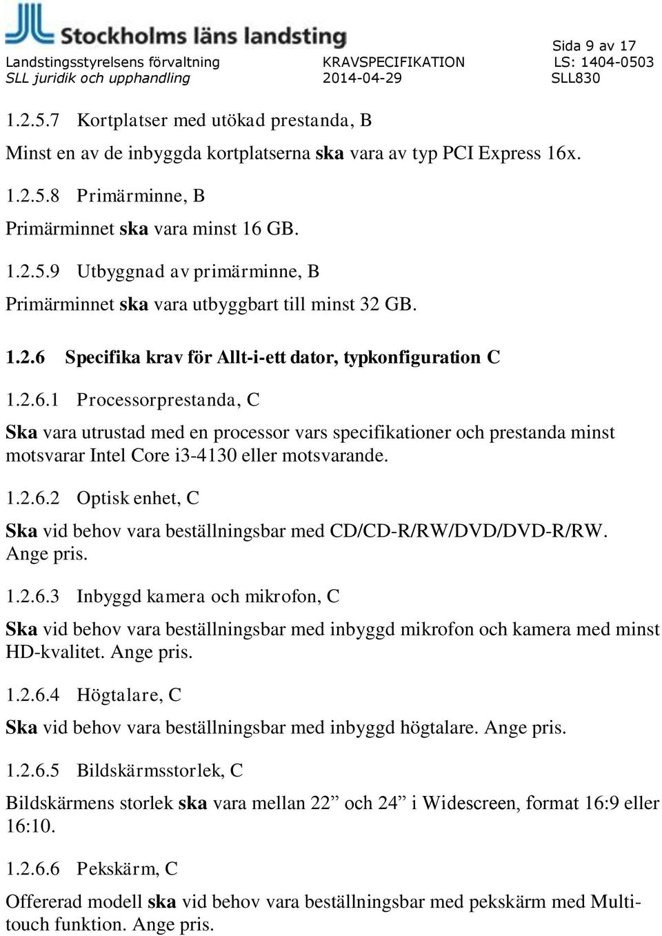 1.2.6.2 Optisk enhet, C Ska vid behov vara beställningsbar med CD/CD-R/RW/DVD/DVD-R/RW. Ange pris. 1.2.6.3 Inbyggd kamera och mikrofon, C Ska vid behov vara beställningsbar med inbyggd mikrofon och kamera med minst HD-kvalitet.