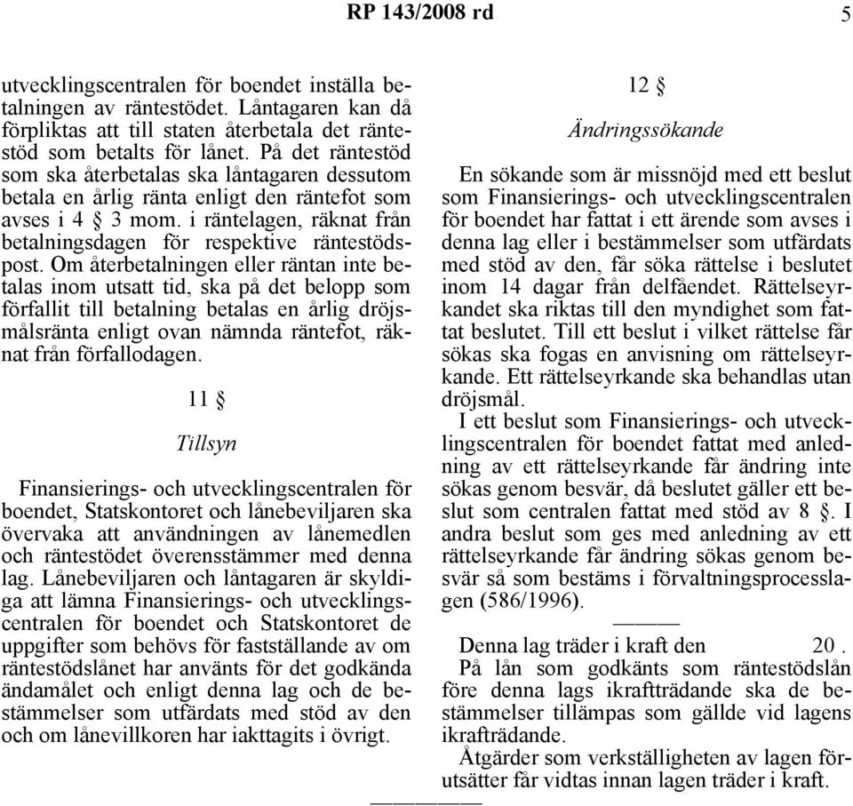 Om återbetalningen eller räntan inte betalas inom utsatt tid, ska på det belopp som förfallit till betalning betalas en årlig dröjsmålsränta enligt ovan nämnda räntefot, räknat från förfallodagen.