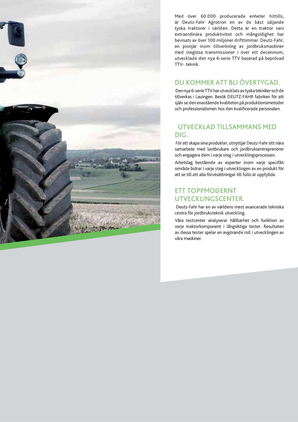 Deutz-Fahr, en pionjär inom tillverkning av jordbruksmaskiner med steglösa transmissioner i över ett decennium, utvecklade den nya 6-serie TTV baserad på beprövad TTV- teknik.