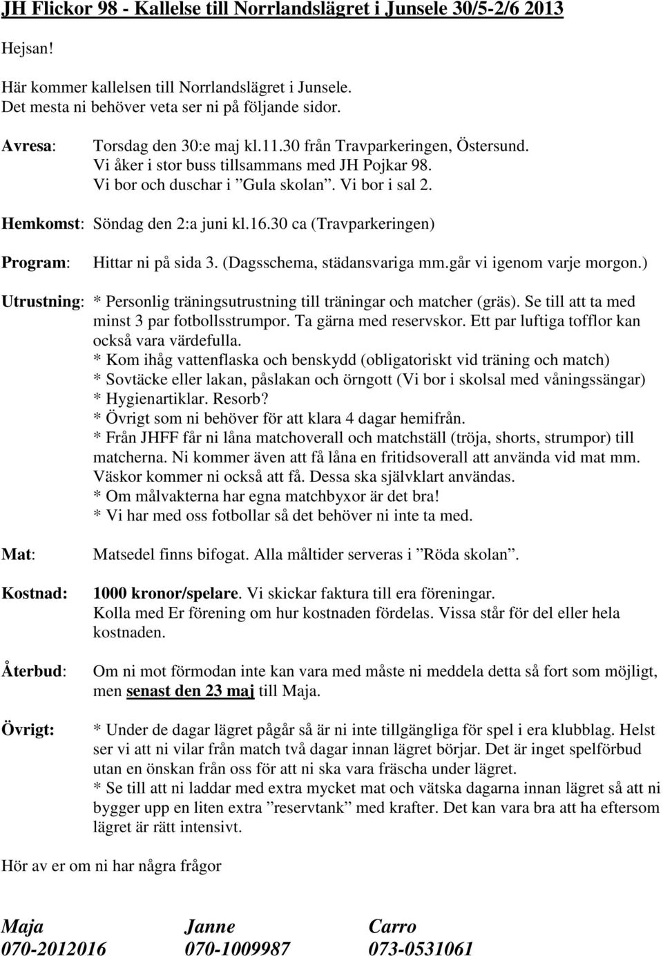 Hemkomst: Söndag den 2:a juni kl.16.30 ca (Travparkeringen) Program: Hittar ni på sida 3. (Dagsschema, städansvariga mm.går vi igenom varje morgon.