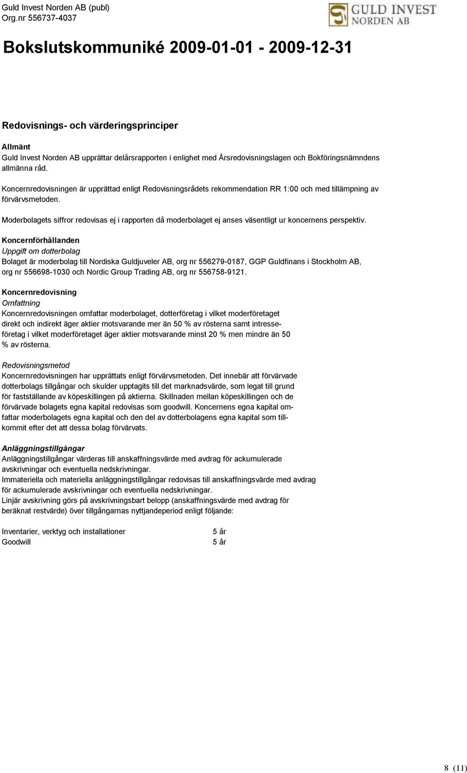 Moderbolagets siffror redovisas ej i rapporten då moderbolaget ej anses väsentligt ur koncernens perspektiv.