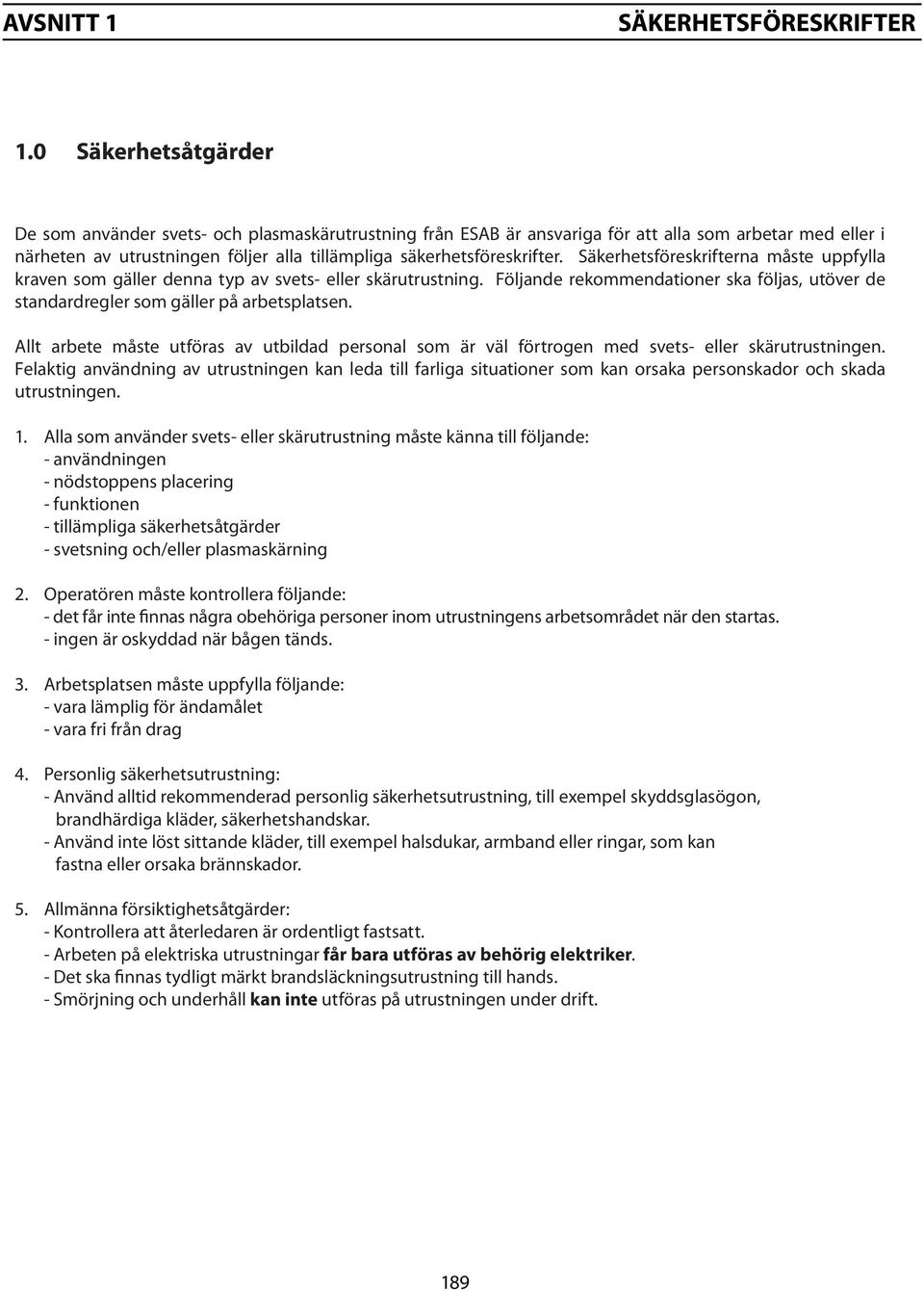 Säkerhetsföreskrifterna måste uppfylla kraven som gäller denna typ av svets- eller skärutrustning. Följande rekommendationer ska följas, utöver de standardregler som gäller på arbetsplatsen.