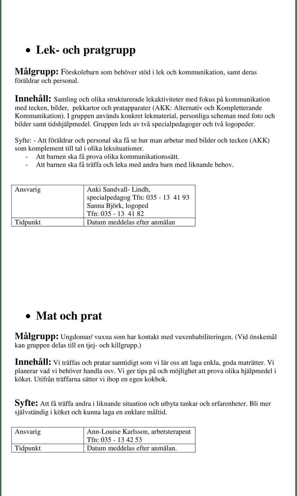 I gruppen används konkret lekmaterial, personliga scheman med foto och bilder samt tidshjälpmedel. Gruppen leds av två specialpedagoger och två logopeder.