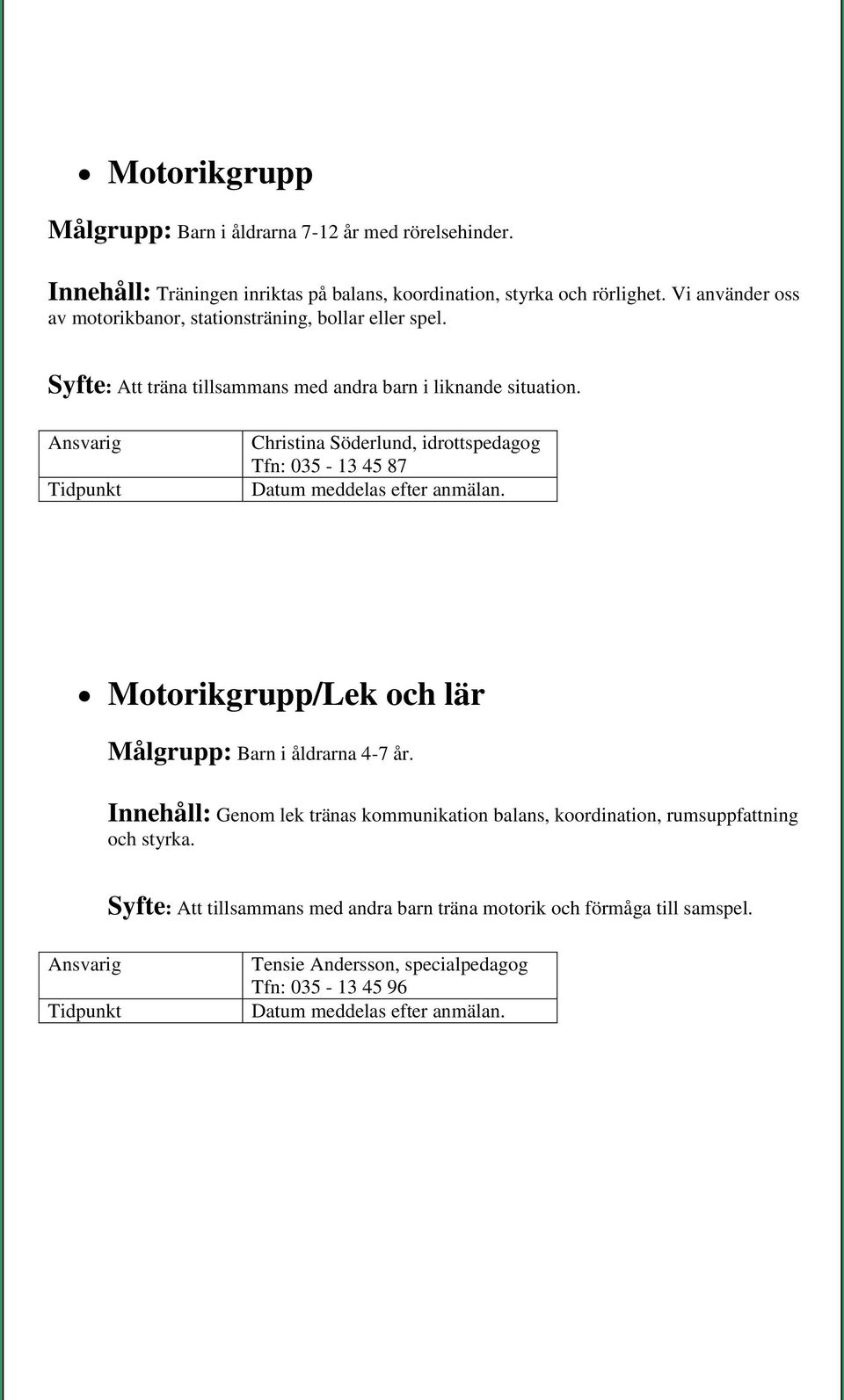 Christina Söderlund, idrottspedagog Tfn: 035-13 45 87 Motorikgrupp/Lek och lär Målgrupp: Barn i åldrarna 4-7 år.