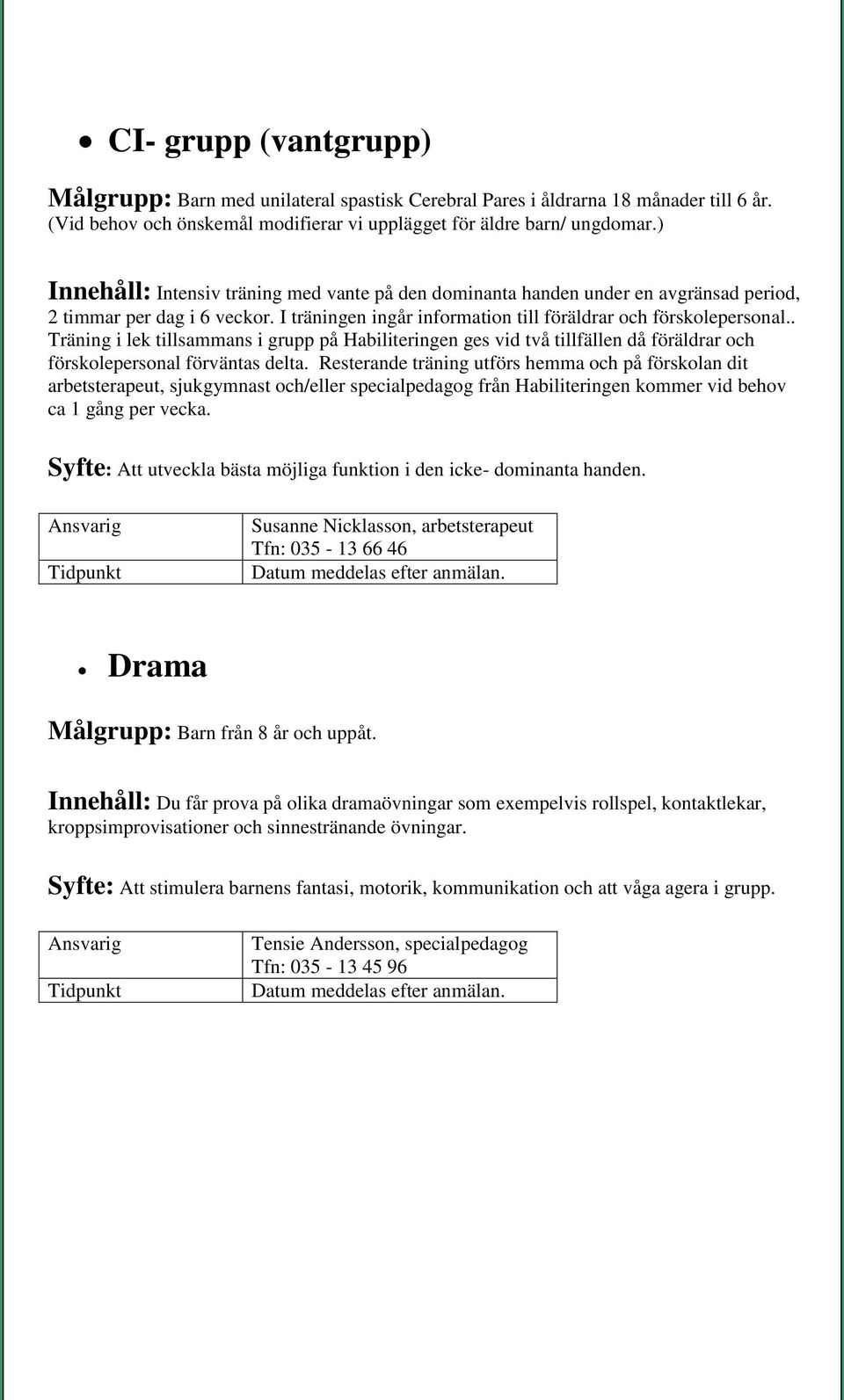 . Träning i lek tillsammans i grupp på Habiliteringen ges vid två tillfällen då föräldrar och förskolepersonal förväntas delta.