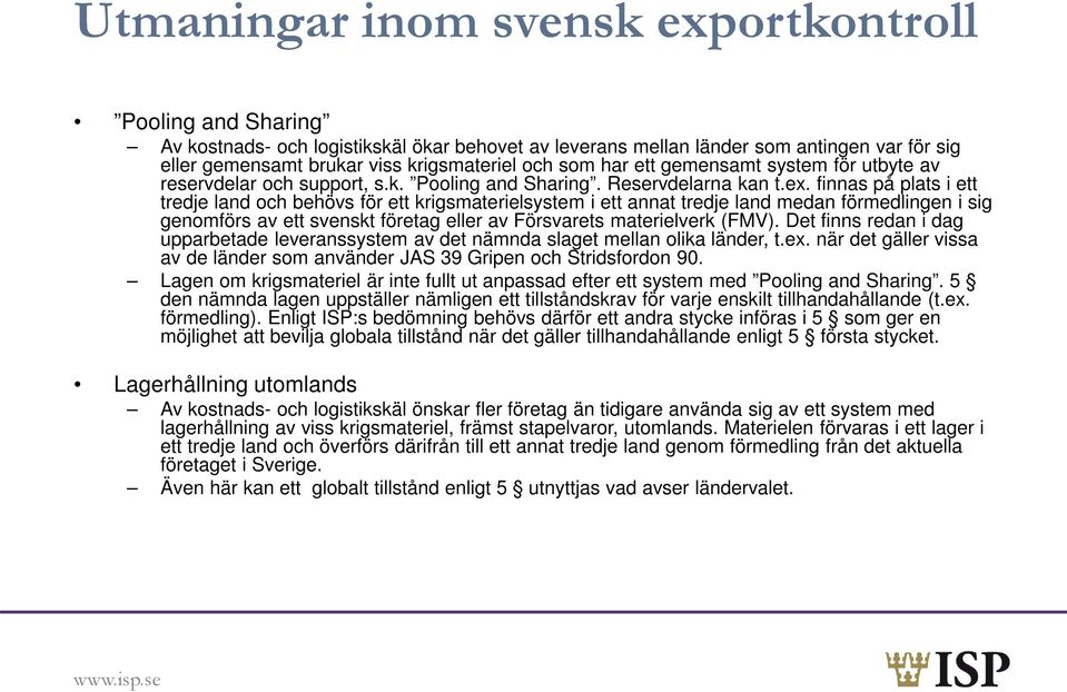 finnas på plats i ett tredje land och behövs för ett krigsmaterielsystem i ett annat tredje land medan förmedlingen i sig genomförs av ett svenskt företag eller av Försvarets materielverk (FMV).