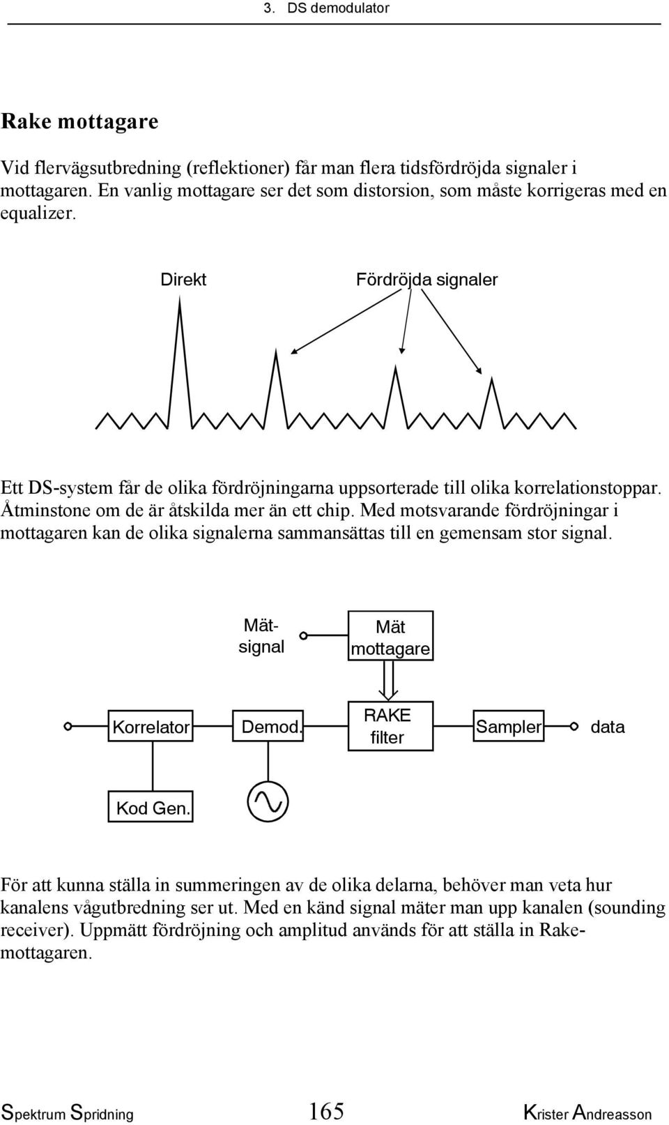 Åtminstone om de är åtskilda mer än ett chip. Med motsvarande fördröjningar i mottagaren kan de olika signalerna sammansättas till en gemensam stor signal. Mätsignal Mät mottagare Korrelator Demod.