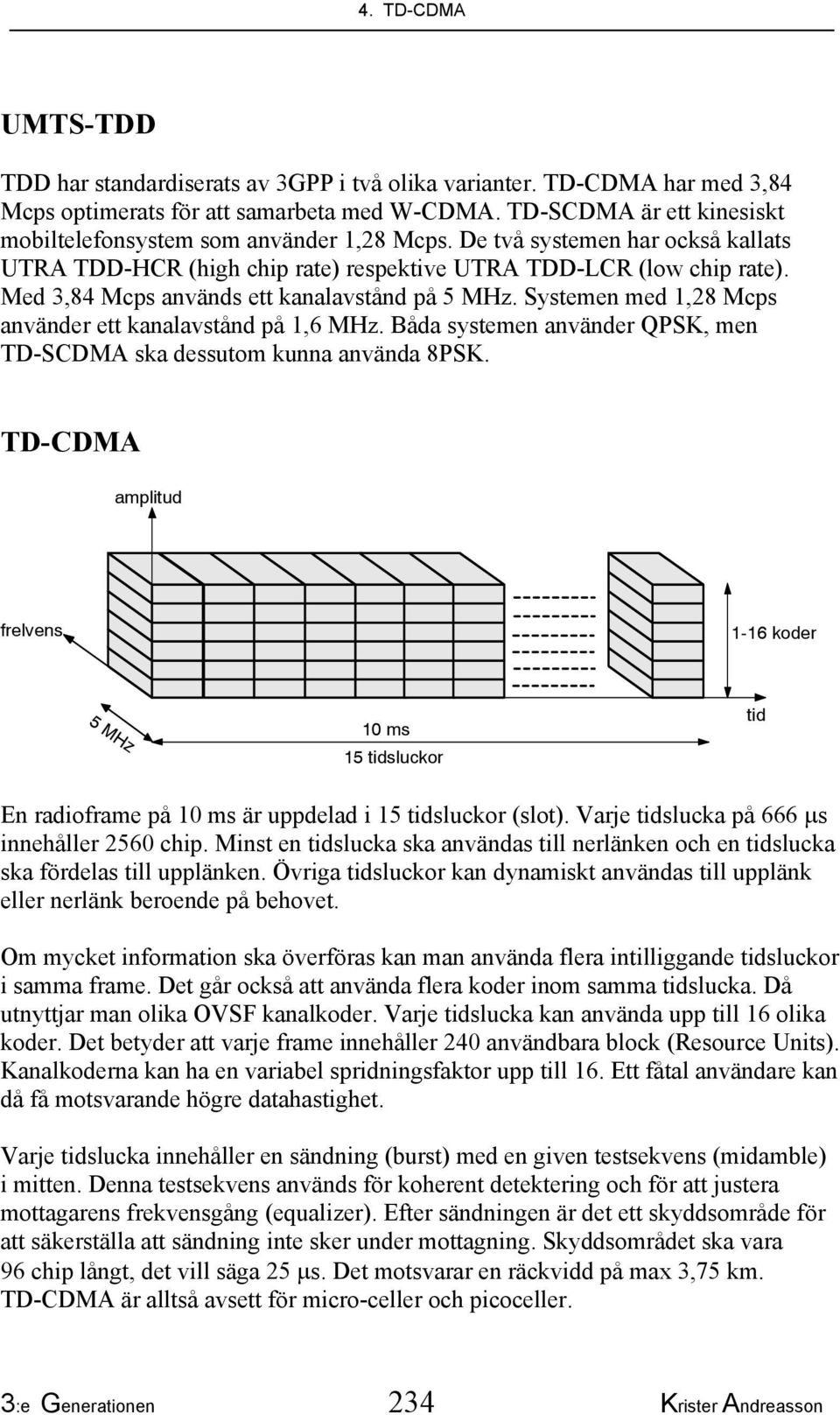 Med 3,84 Mcps används ett kanalavstånd på 5 MHz. Systemen med 1,28 Mcps använder ett kanalavstånd på 1,6 MHz. Båda systemen använder QPSK, men TD-SCDMA ska dessutom kunna använda 8PSK.
