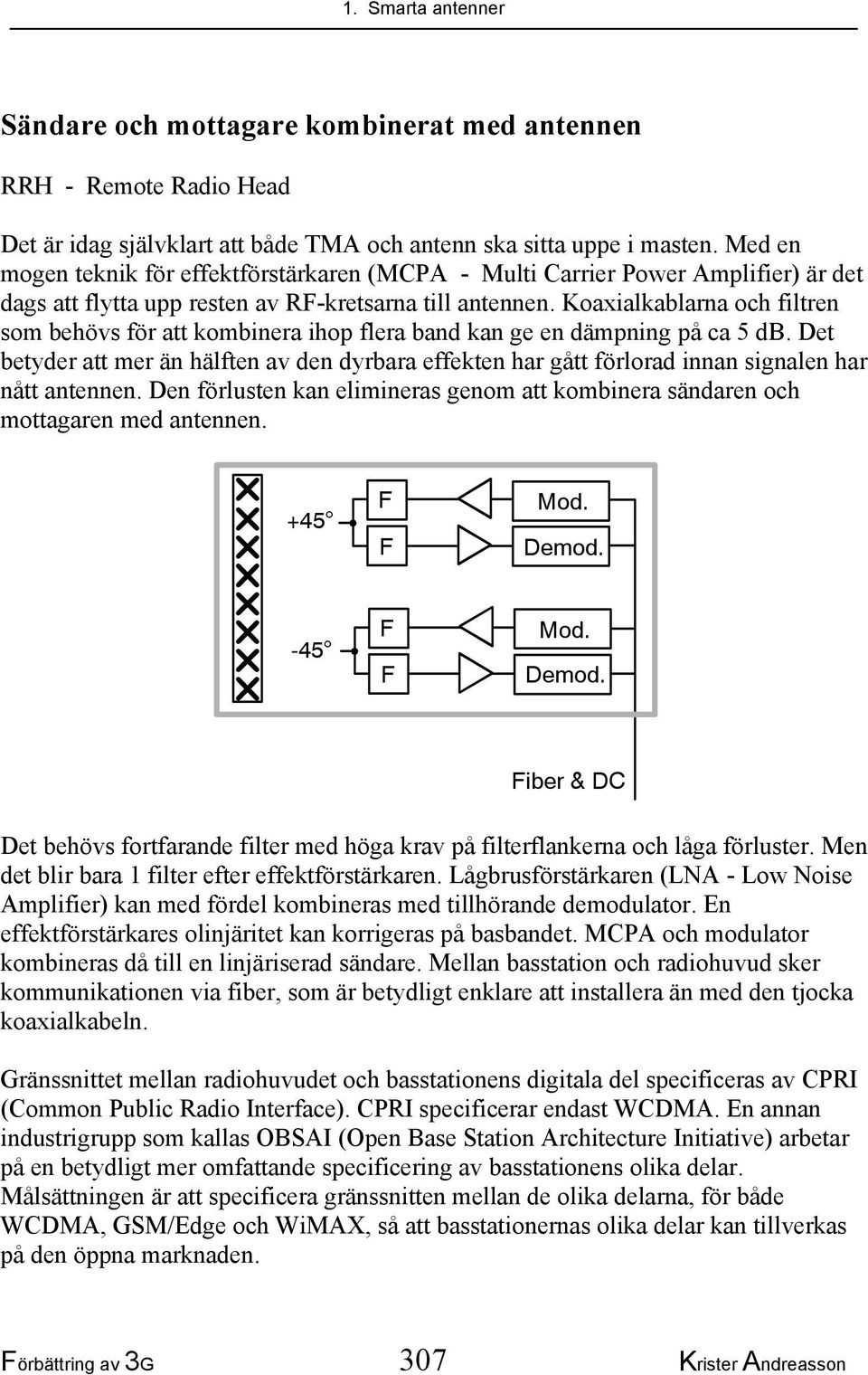 Koaxialkablarna och filtren som behövs för att kombinera ihop flera band kan ge en dämpning på ca 5 db.