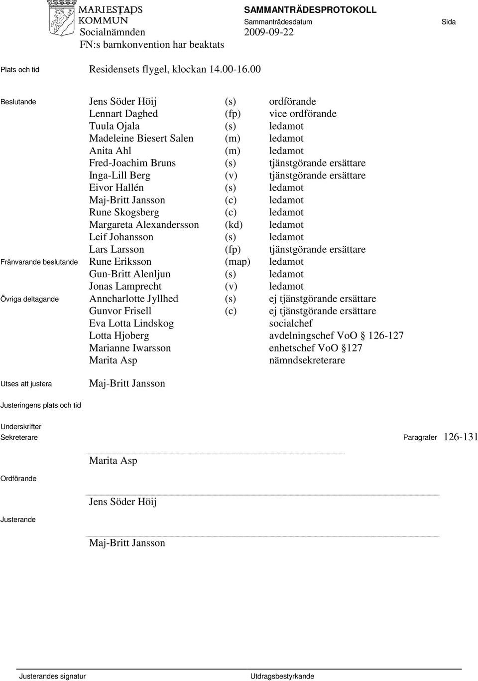 ersättare Inga-Lill Berg (v) tjänstgörande ersättare Eivor Hallén (s) ledamot Maj-Britt Jansson (c) ledamot Rune Skogsberg (c) ledamot Margareta Alexandersson (kd) ledamot Leif Johansson (s) ledamot