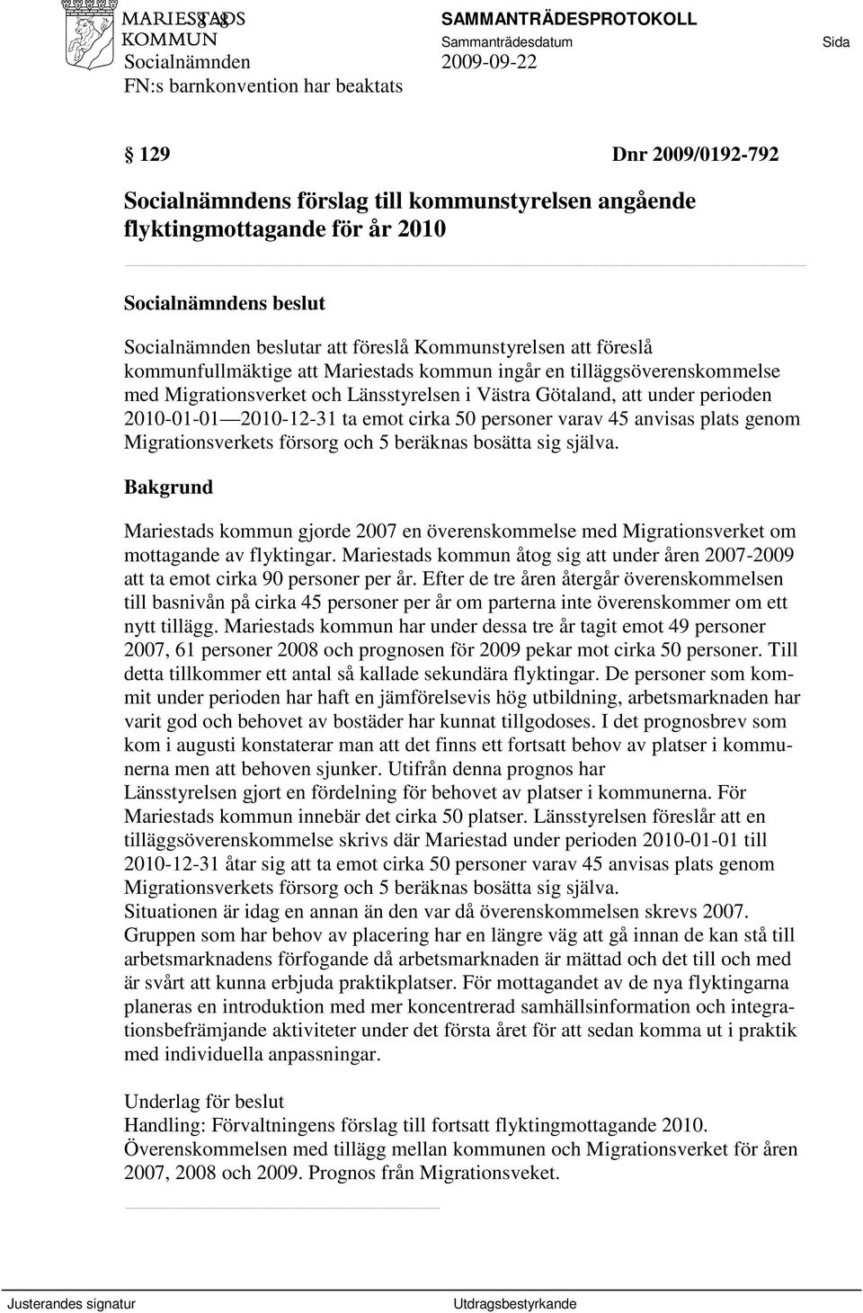 plats genom Migrationsverkets försorg och 5 beräknas bosätta sig själva. Bakgrund Mariestads kommun gjorde 2007 en överenskommelse med Migrationsverket om mottagande av flyktingar.