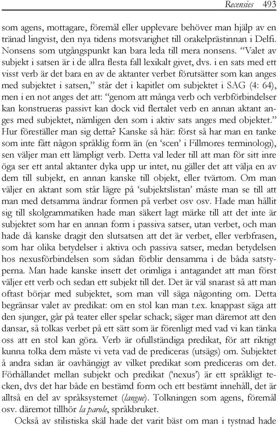 i en sats med ett visst verb är det bara en av de aktanter verbet förutsätter som kan anges med subjektet i satsen, står det i kapitlet om subjektet i SAG (4: 64), men i en not anges det att: genom