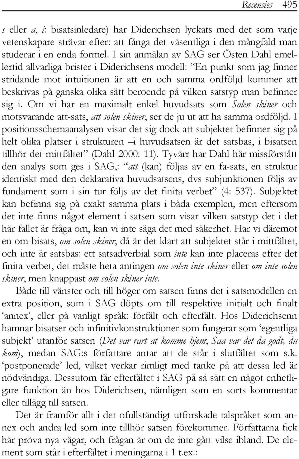 olika sätt beroende på vilken satstyp man befinner sig i. Om vi har en maximalt enkel huvudsats som Solen skiner och motsvarande att-sats, att solen skiner, ser de ju ut att ha samma ordföljd.