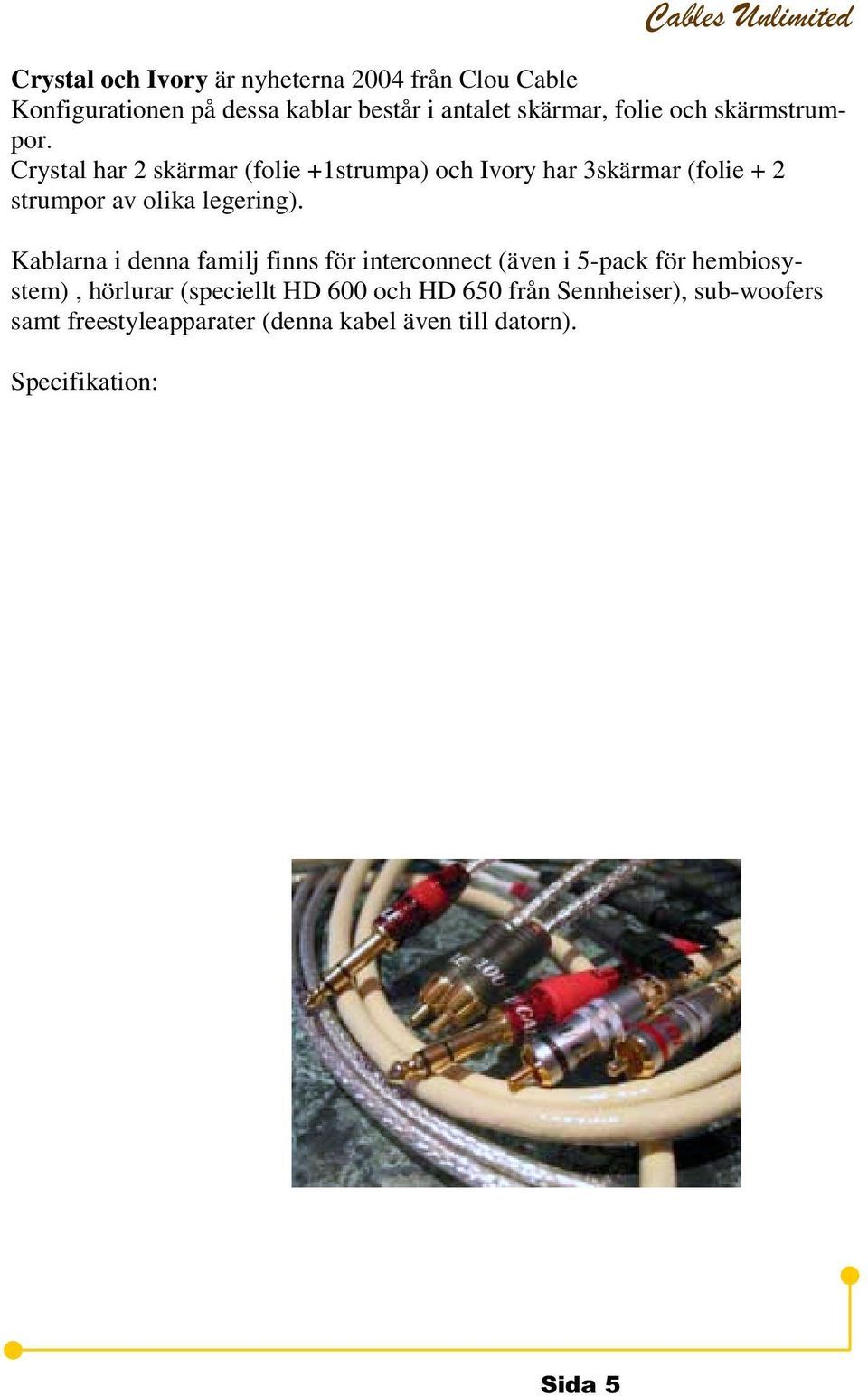 Kablarna i denna familj finns för interconnect (även i 5-pack för hembiosystem), hörlurar (speciellt HD 600 och HD 650 från Sennheiser), sub-woofers samt freestyleapparater (denna kabel även till