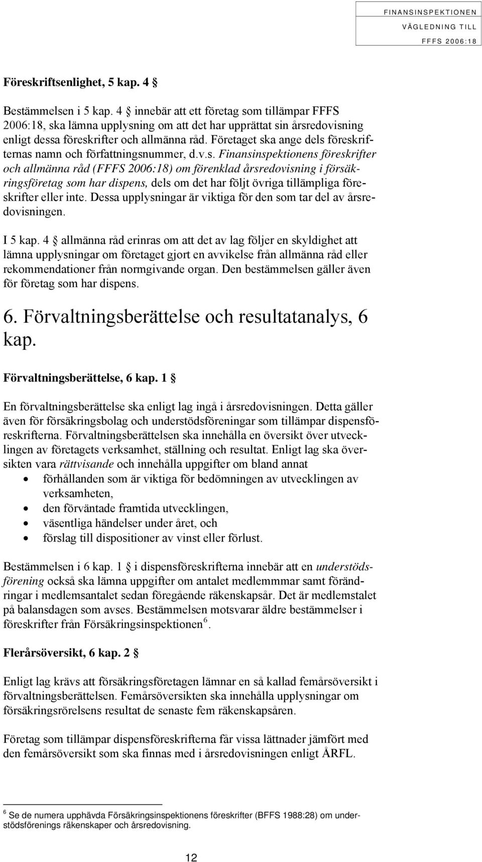 Företaget ska ange dels föreskrifternas namn och författningsnummer, d.v.s. Finansinspektionens föreskrifter och allmänna råd () om förenklad årsredovisning i försäkringsföretag som har dispens, dels om det har följt övriga tillämpliga föreskrifter eller inte.