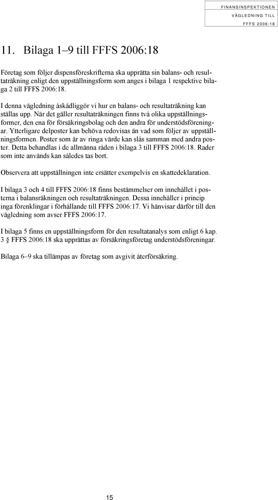 När det gäller resultaträkningen finns två olika uppställningsformer, den ena för försäkringsbolag och den andra för understödsföreningar.