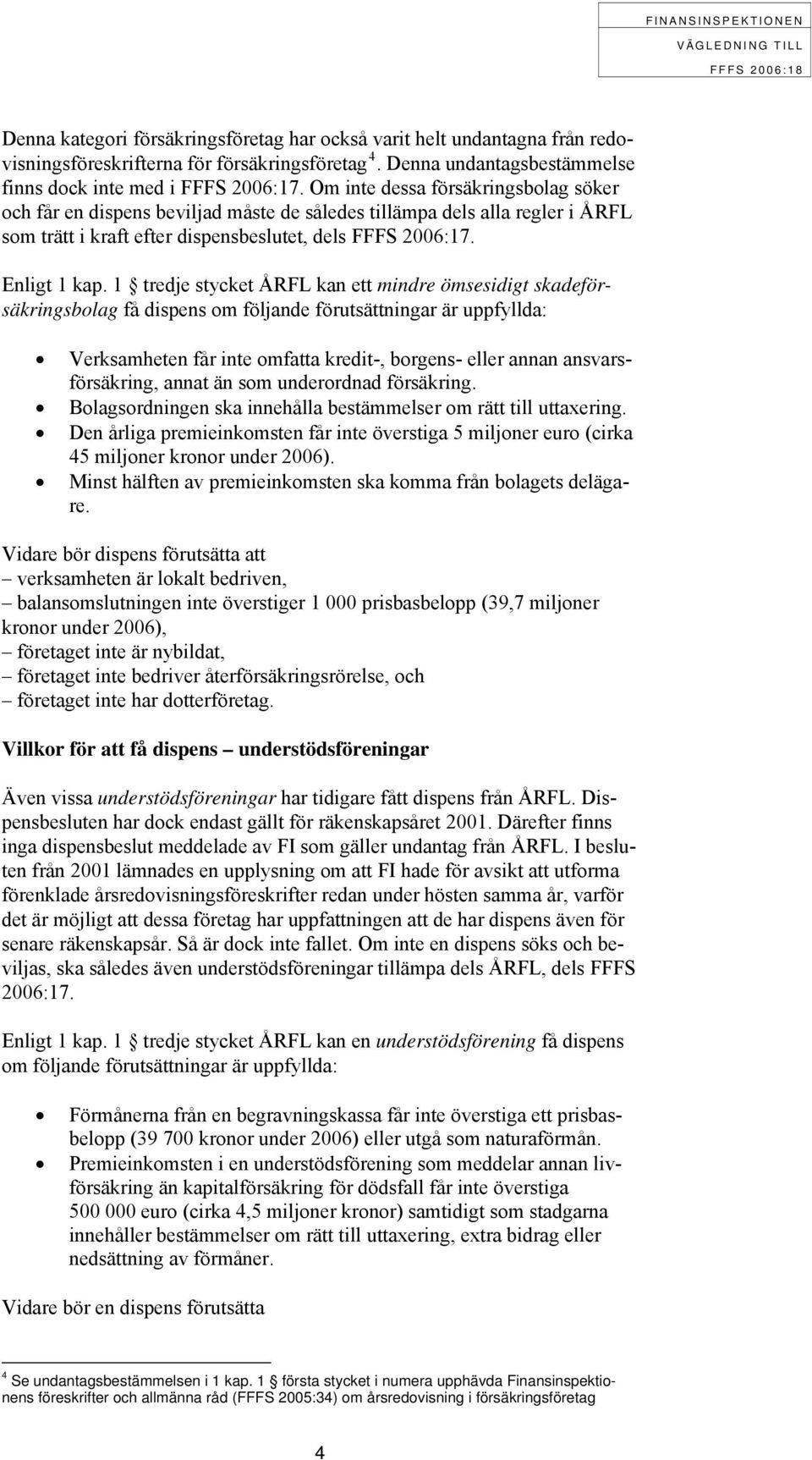 1 tredje stycket ÅRFL kan ett mindre ömsesidigt skadeförsäkringsbolag få dispens om följande förutsättningar är uppfyllda: Verksamheten får inte omfatta kredit-, borgens- eller annan