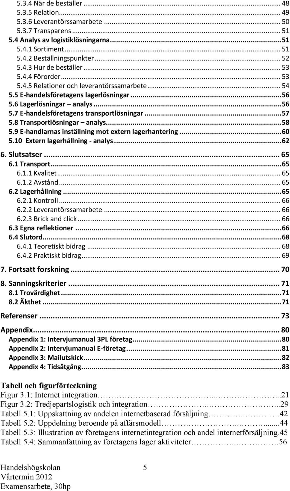 .. 57 5.8 Transportlösningar analys... 58 5.9 E-handlarnas inställning mot extern lagerhantering... 60 5.10 Extern lagerhållning - analys... 62 6. Slutsatser... 65 6.1 Transport... 65 6.1.1 Kvalitet.