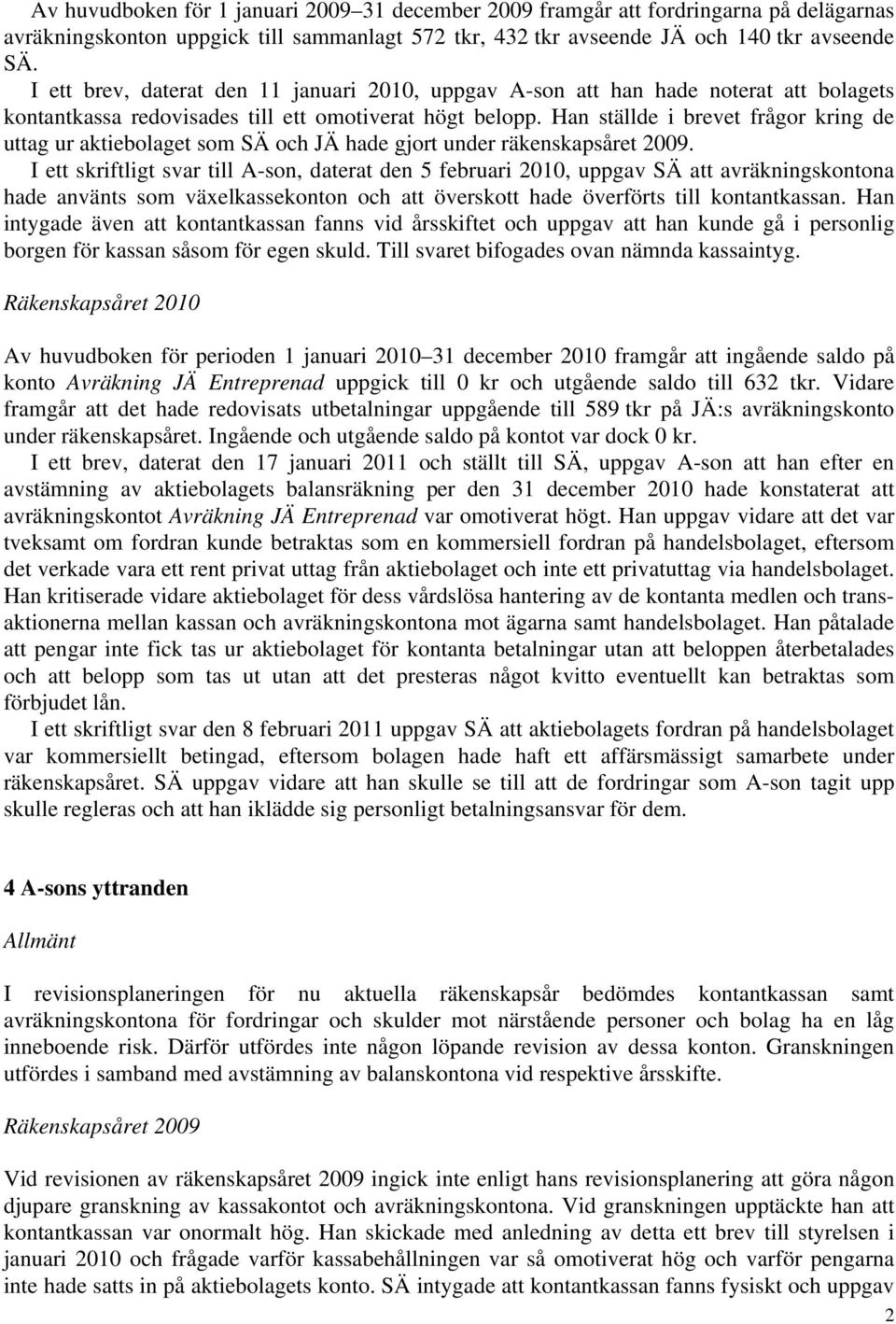 Han ställde i brevet frågor kring de uttag ur aktiebolaget som SÄ och JÄ hade gjort under räkenskapsåret 2009.