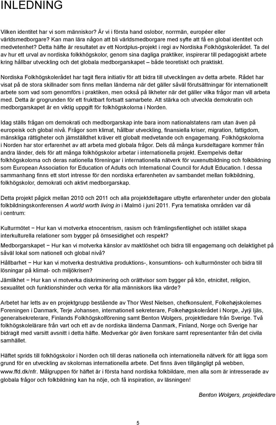 Detta häfte är resultatet av ett Nordplus-projekt i regi av Nordiska Folkhögskolerådet Ta del av hur ett urval av nordiska folkkhögskolor, genom sina dagliga praktiker, inspirerar till pedagogiskt