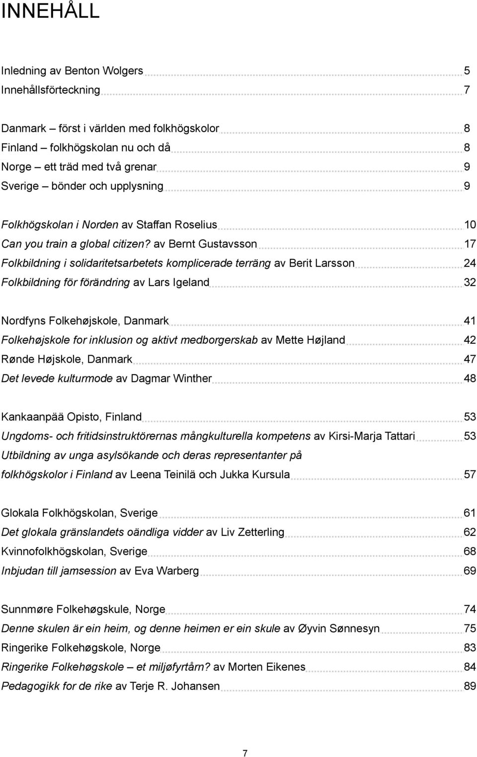 av Bernt Gustavsson 17 Folkbildning i solidaritetsarbetets komplicerade terräng av Berit Larsson 24 Folkbildning för förändring av Lars Igeland 32 Nordfyns Folkehøjskole, Danmark 41 Folkehøjskole for