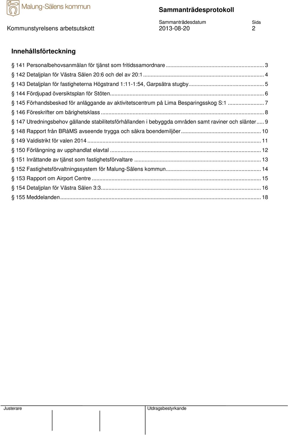 .. 6 145 Förhandsbesked för anläggande av aktivitetscentrum på Lima Besparingsskog S:1... 7 146 Föreskrifter om bärighetsklass.