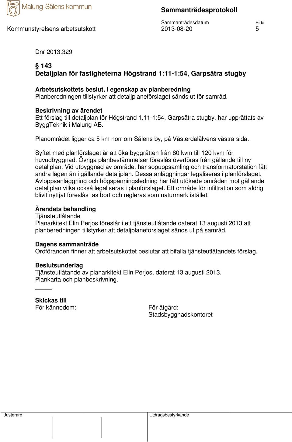 samråd. Ett förslag till detaljplan för Högstrand 1.11-1:54, Garpsätra stugby, har upprättats av ByggTeknik i Malung AB. Planområdet ligger ca 5 km norr om Sälens by, på Västerdalälvens västra sida.
