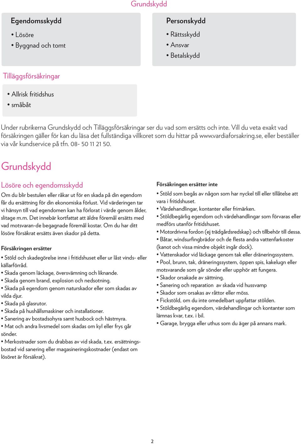 08-50 11 21 50. Grundskydd Lösöre och egendomsskydd Om du blir bestulen eller råkar ut för en skada på din egendom får du ersättning för din ekonomiska förlust.