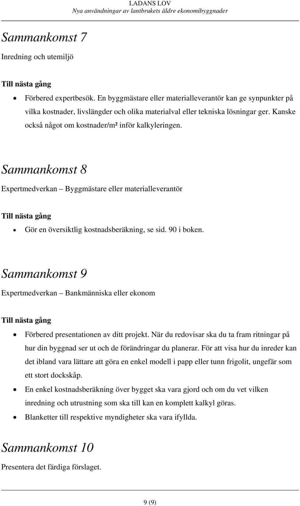 Sammankomst 9 Expertmedverkan Bankmänniska eller ekonom Förbered presentationen av ditt projekt. När du redovisar ska du ta fram ritningar på hur din byggnad ser ut och de förändringar du planerar.