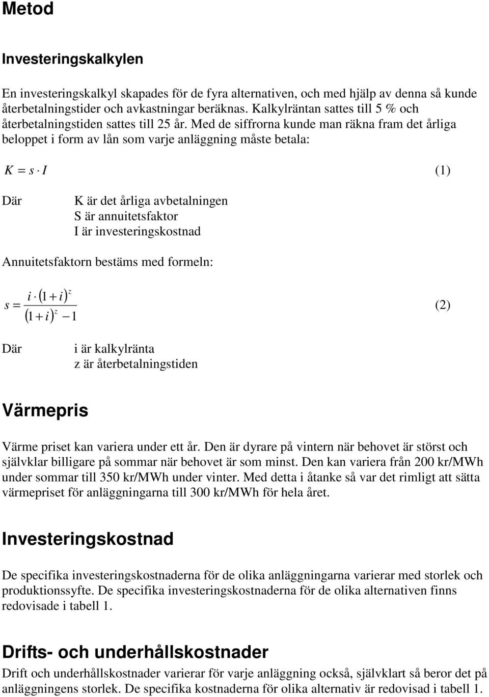 Med de siffrorna kunde man räkna fram det årliga beloppet i form av lån som varje anläggning måste betala: K = s I (1) Där K är det årliga avbetalningen S är annuitetsfaktor I är investeringskostnad