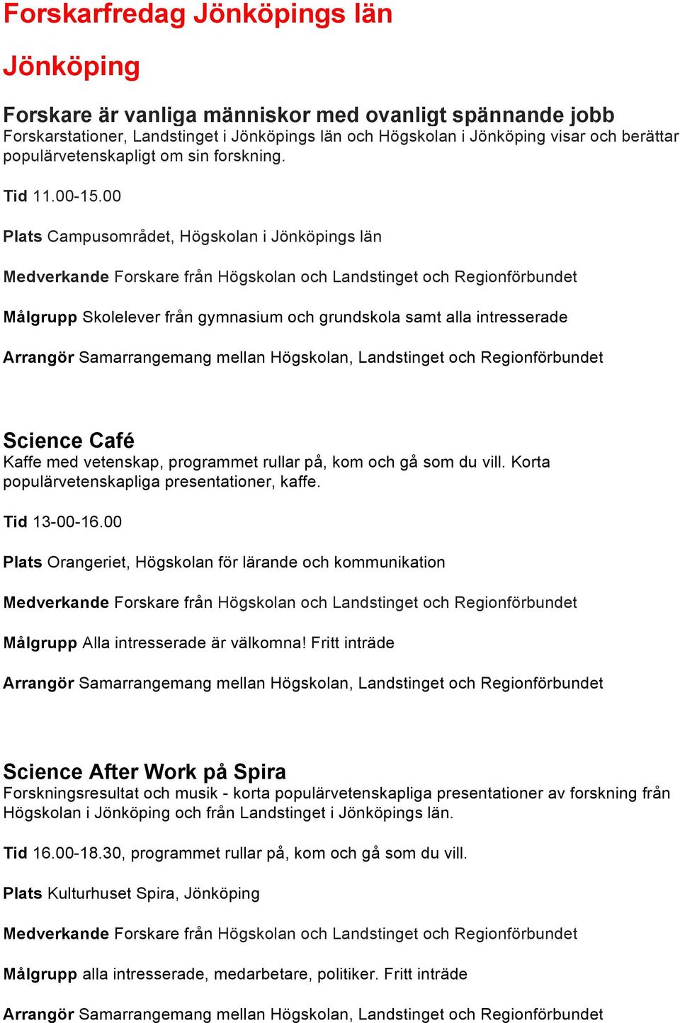 00 Campusområdet, Högskolan i Jönköpings län Forskare från Högskolan och Landstinget och Regionförbundet Skolelever från gymnasium och grundskola samt alla intresserade Arrangör Samarrangemang mellan