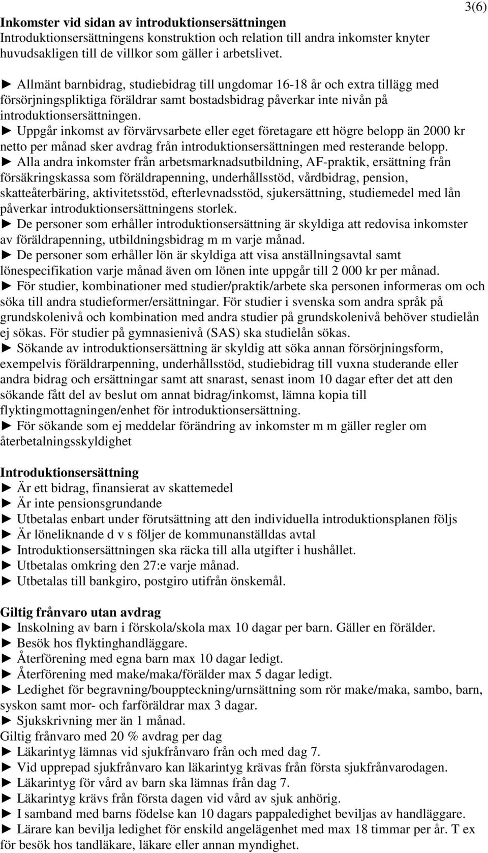 Uppgår inkomst av förvärvsarbete eller eget företagare ett högre belopp än 2000 kr netto per månad sker avdrag från introduktionsersättningen med resterande belopp.