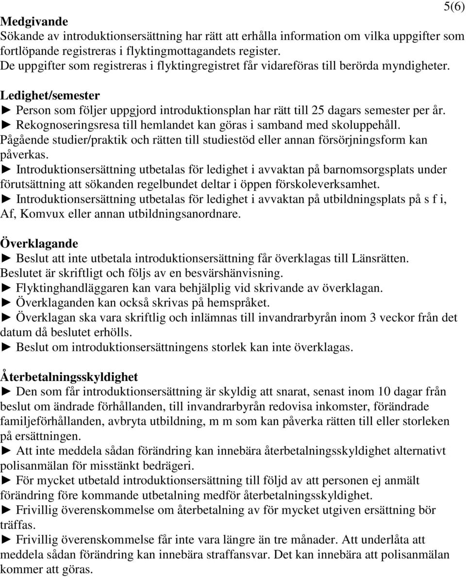 Rekognoseringsresa till hemlandet kan göras i samband med skoluppehåll. Pågående studier/praktik och rätten till studiestöd eller annan försörjningsform kan påverkas.