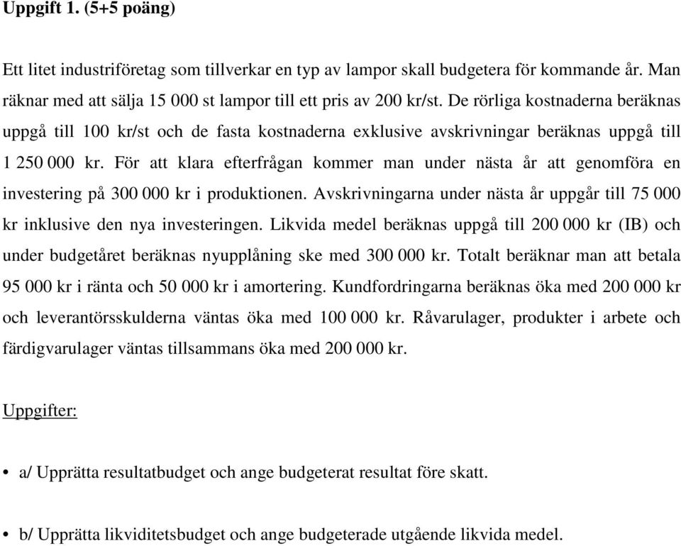 För att klara efterfrågan kommer man under nästa år att genomföra en investering på 300 000 kr i produktionen. Avskrivningarna under nästa år uppgår till 75 000 kr inklusive den nya investeringen.