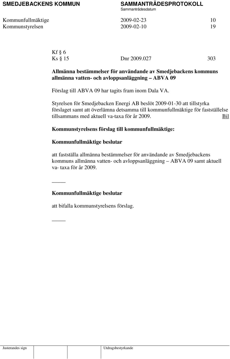 Styrelsen för Smedjebacken Energi AB beslöt 2009-01-30 att tillstyrka förslaget samt att överlämna detsamma till kommunfullmäktige för fastställelse tillsammans med aktuell