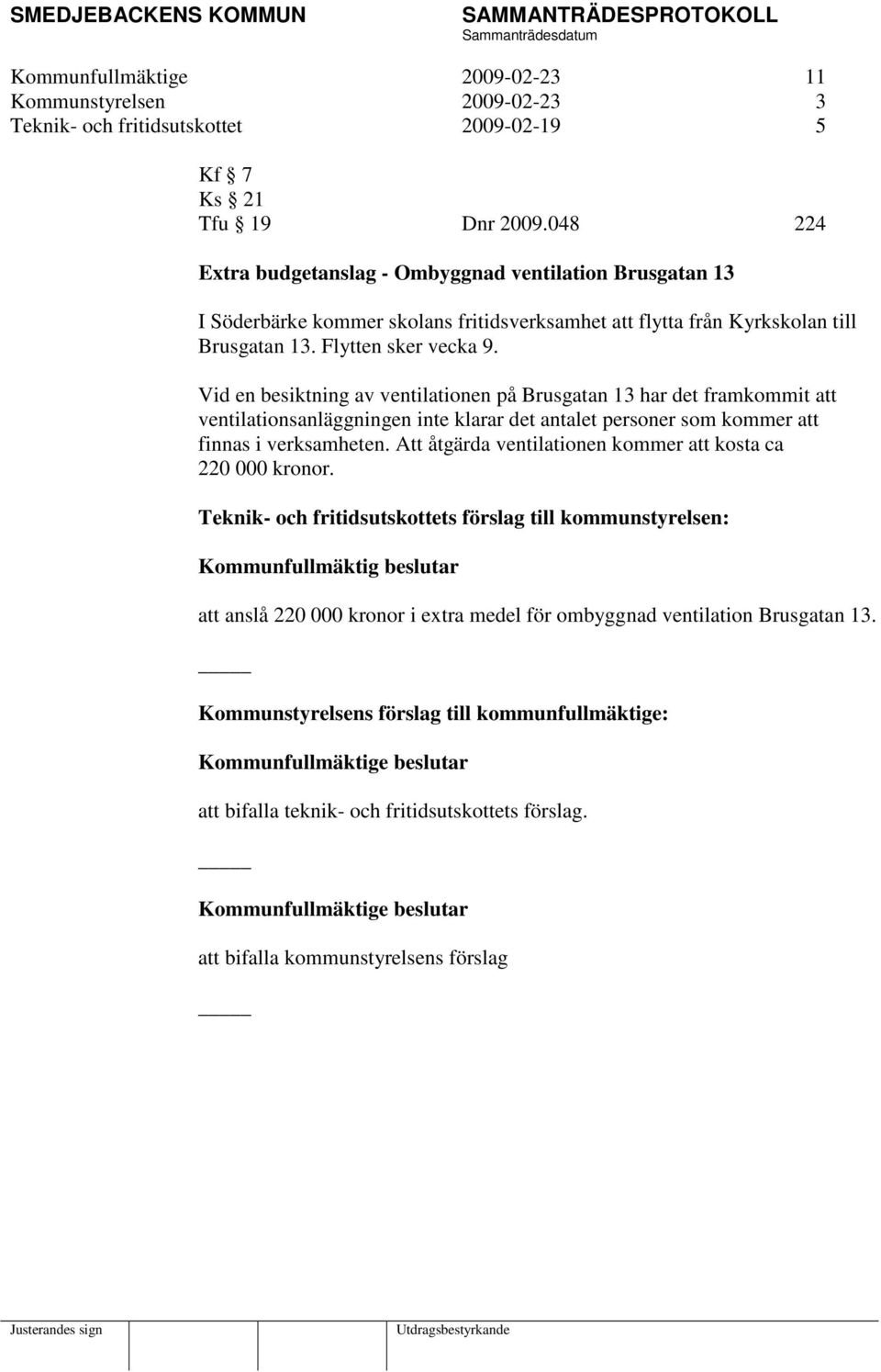 Vid en besiktning av ventilationen på Brusgatan 13 har det framkommit att ventilationsanläggningen inte klarar det antalet personer som kommer att finnas i verksamheten.